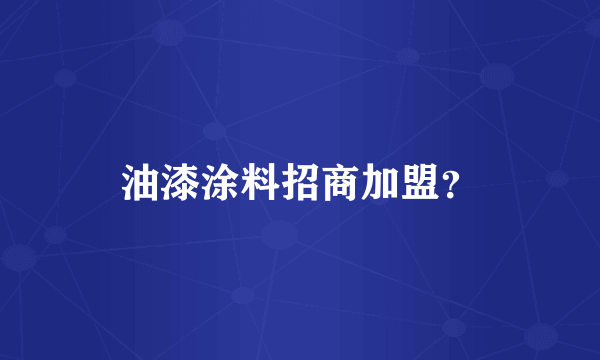 油漆涂料招商加盟？