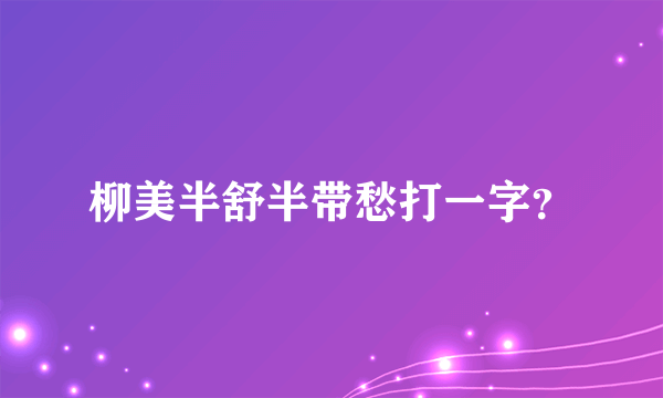 柳美半舒半带愁打一字？