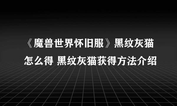 《魔兽世界怀旧服》黑纹灰猫怎么得 黑纹灰猫获得方法介绍