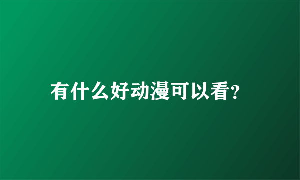 有什么好动漫可以看？