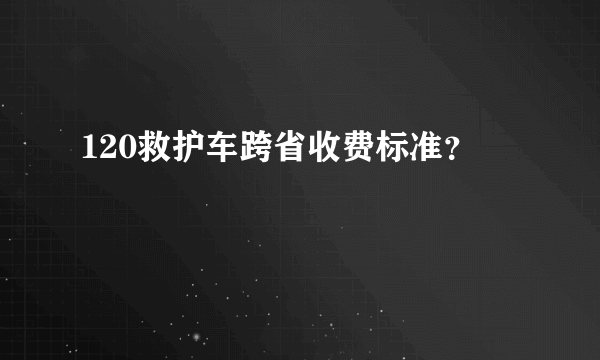 120救护车跨省收费标准？