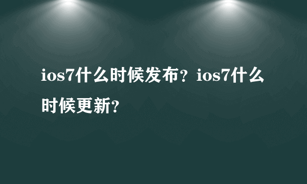 ios7什么时候发布？ios7什么时候更新？