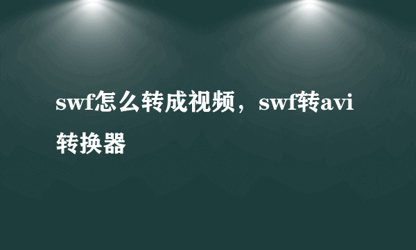 swf怎么转成视频，swf转avi转换器