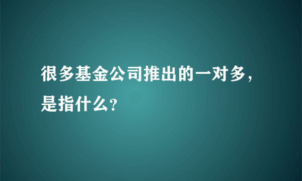 很多基金公司推出的一对多，是指什么？