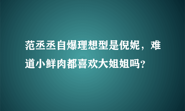 范丞丞自爆理想型是倪妮，难道小鲜肉都喜欢大姐姐吗？