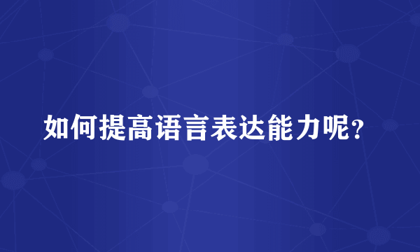 如何提高语言表达能力呢？