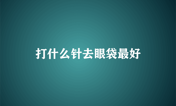 打什么针去眼袋最好