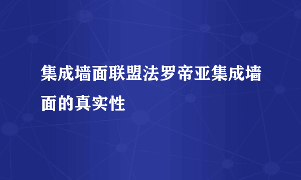 集成墙面联盟法罗帝亚集成墙面的真实性