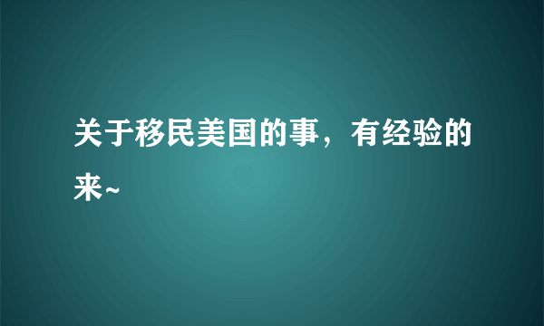 关于移民美国的事，有经验的来~