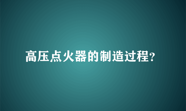 高压点火器的制造过程？