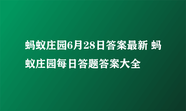 蚂蚁庄园6月28日答案最新 蚂蚁庄园每日答题答案大全