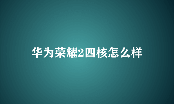 华为荣耀2四核怎么样