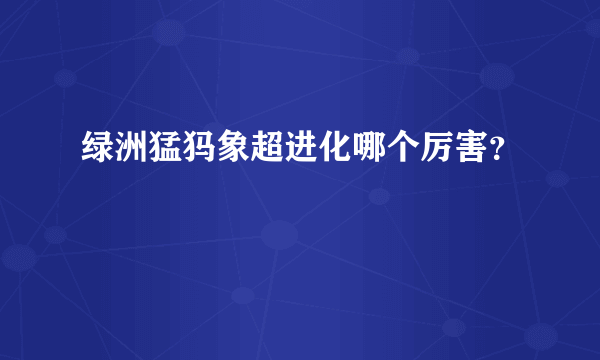 绿洲猛犸象超进化哪个厉害？