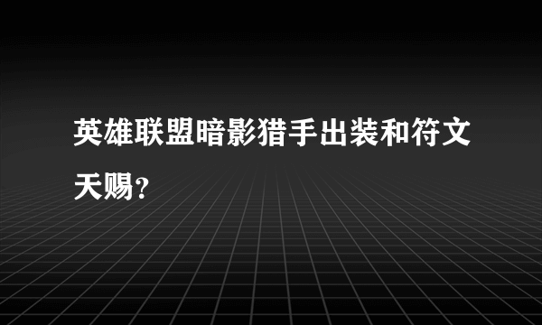 英雄联盟暗影猎手出装和符文天赐？