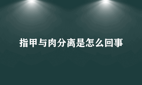 指甲与肉分离是怎么回事