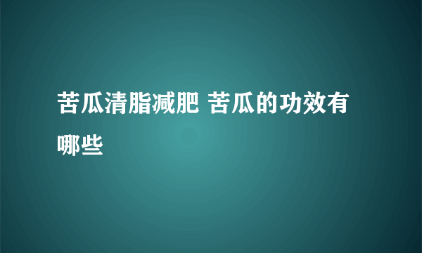 苦瓜清脂减肥 苦瓜的功效有哪些