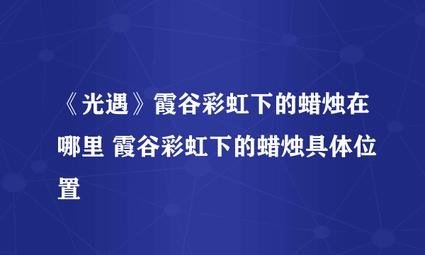 《光遇》霞谷彩虹下的蜡烛在哪里 霞谷彩虹下的蜡烛具体位置