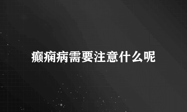 癫痫病需要注意什么呢