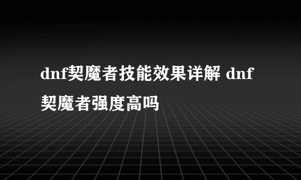 dnf契魔者技能效果详解 dnf契魔者强度高吗