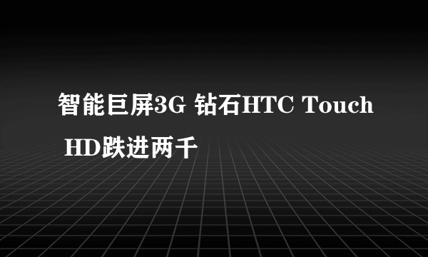 智能巨屏3G 钻石HTC Touch HD跌进两千