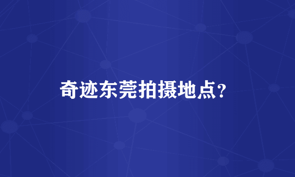 奇迹东莞拍摄地点？