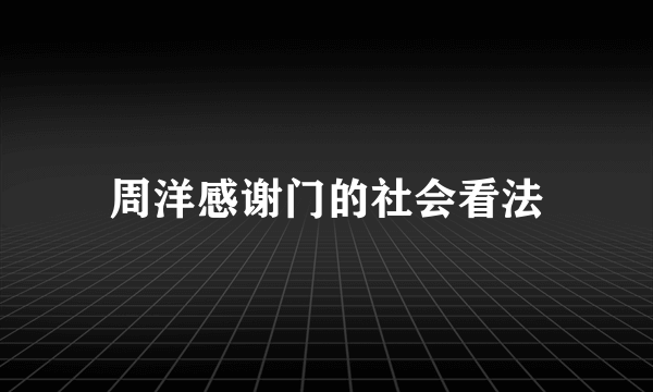 周洋感谢门的社会看法