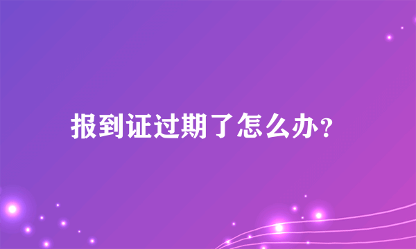 报到证过期了怎么办？