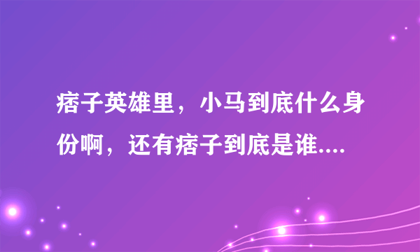 痞子英雄里，小马到底什么身份啊，还有痞子到底是谁......