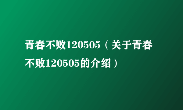 青春不败120505（关于青春不败120505的介绍）