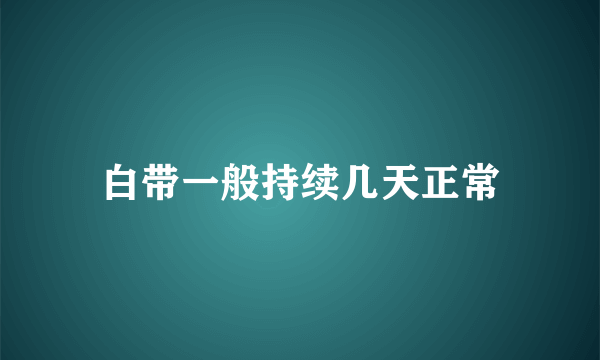 白带一般持续几天正常