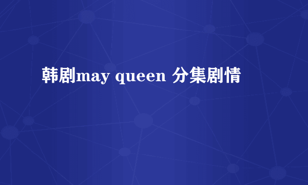 韩剧may queen 分集剧情