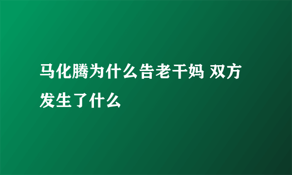 马化腾为什么告老干妈 双方发生了什么