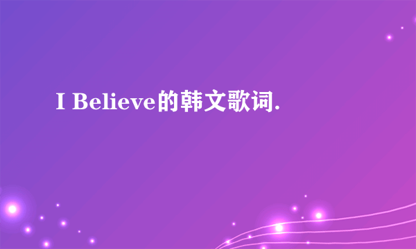 I Believe的韩文歌词.