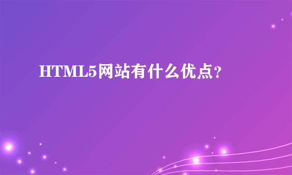 HTML5网站有什么优点？