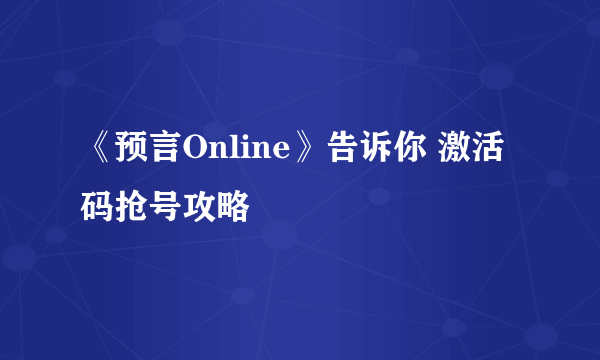 《预言Online》告诉你 激活码抢号攻略