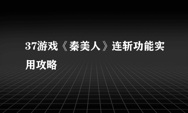 37游戏《秦美人》连斩功能实用攻略