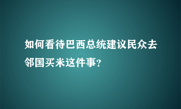 如何看待巴西总统建议民众去邻国买米这件事？