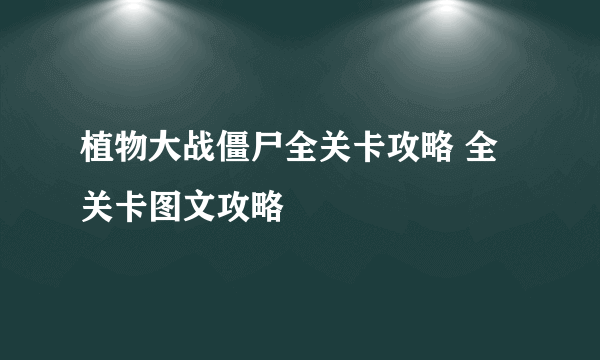 植物大战僵尸全关卡攻略 全关卡图文攻略