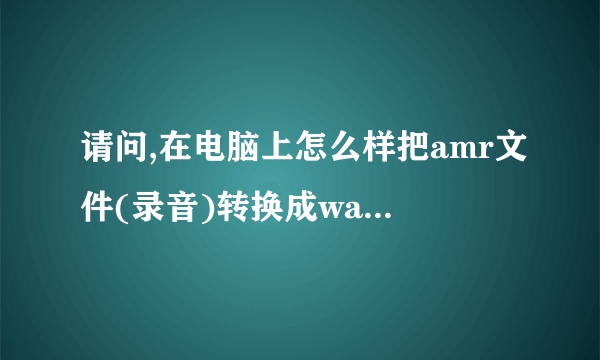 请问,在电脑上怎么样把amr文件(录音)转换成wav或mpg文件?