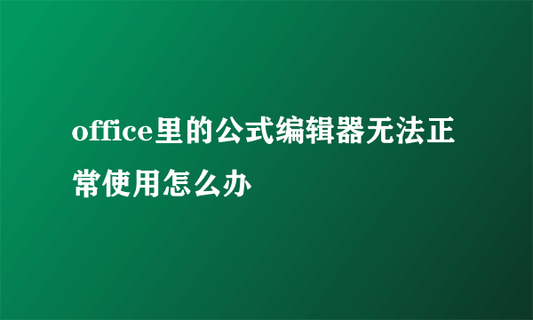 office里的公式编辑器无法正常使用怎么办