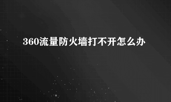 360流量防火墙打不开怎么办