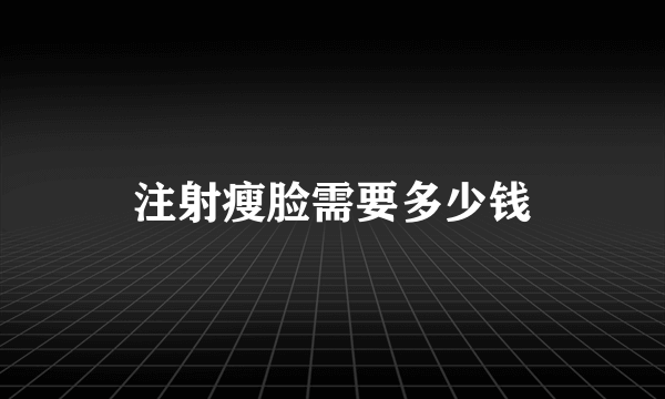 注射瘦脸需要多少钱