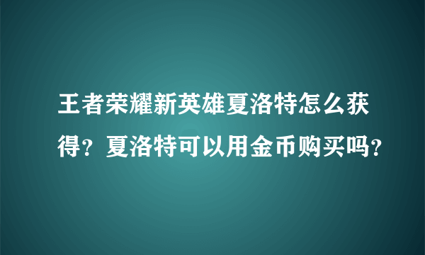 王者荣耀新英雄夏洛特怎么获得？夏洛特可以用金币购买吗？