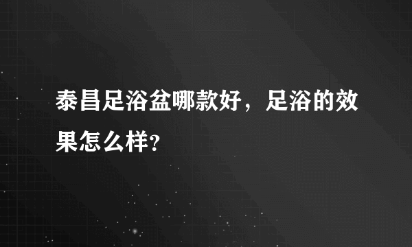 泰昌足浴盆哪款好，足浴的效果怎么样？