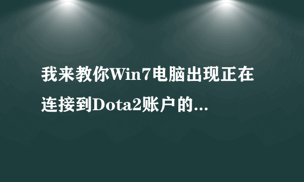 我来教你Win7电脑出现正在连接到Dota2账户的解决方法