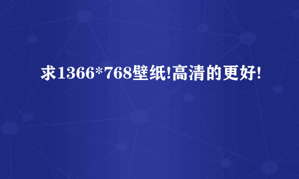 求1366*768壁纸!高清的更好!