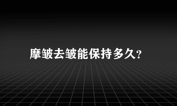 摩皱去皱能保持多久？