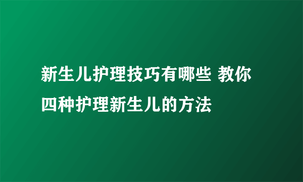 新生儿护理技巧有哪些 教你四种护理新生儿的方法