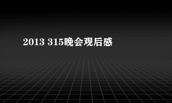 2013 315晚会观后感