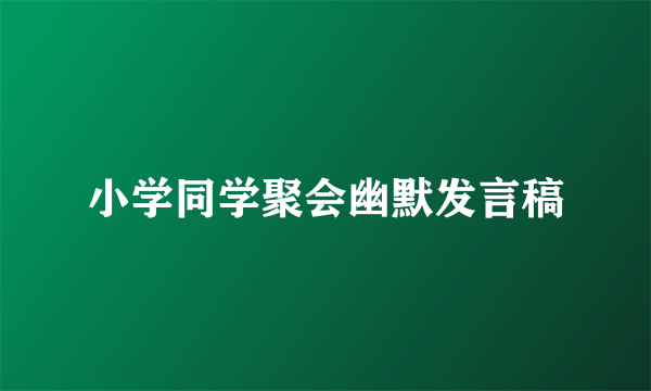 小学同学聚会幽默发言稿